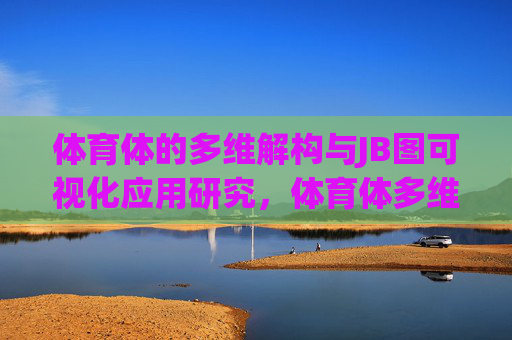 体育体的多维解构与JB图可视化应用研究,体育体多维解构与JB图可视化应用研究 体育体的多维解构与JB图可视化应用研究,体育体多维解构与JB图可视化应用研究