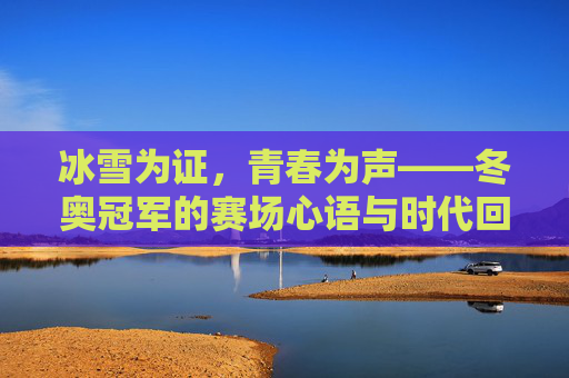 冰雪为证,青春为声——冬奥冠军的赛场心语与时代回响,冰雪青春,冬奥冠军的赛场心语与时代回响 冰雪为证,青春为声——冬奥冠军的赛场心语与时代回响,冰雪青春,冬奥冠军的赛场心语与时代回响