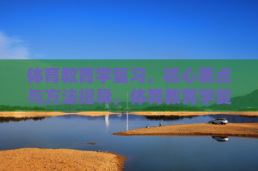 体育教育学复习,核心要点与方法指导,体育教育学复习,核心要点与方法指导 体育教育学复习,核心要点与方法指导,体育教育学复习,核心要点与方法指导