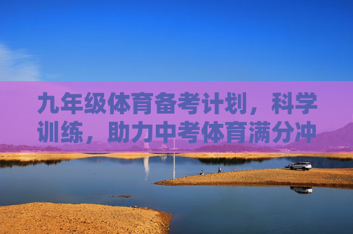 九年级体育备考计划，科学训练，助力中考体育满分冲刺，科学训练助力九年级中考体育满分冲刺