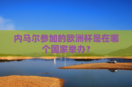 内马尔参加的欧洲杯是在哪个国家举办? 内马尔参加的欧洲杯是在哪个国家举办?