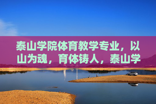 泰山学院体育教学专业,以山为魂,育体铸人,泰山学院体育教学专业,山魂育体铸人 泰山学院体育教学专业,以山为魂,育体铸人,泰山学院体育教学专业,山魂育体铸人