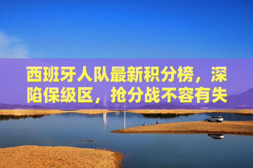 西班牙人队最新积分榜,深陷保级区,抢分战不容有失,西班牙人深陷保级区,抢分战不容有失 西班牙人队最新积分榜,深陷保级区,抢分战不容有失,西班牙人深陷保级区,抢分战不容有失