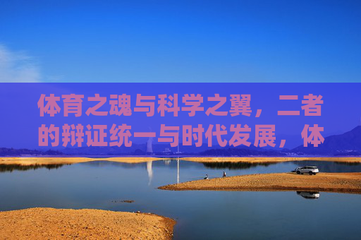 体育之魂与科学之翼,二者的辩证统一与时代发展,体育之魂·科学之翼,辩证统一的时代发展 体育之魂与科学之翼,二者的辩证统一与时代发展,体育之魂·科学之翼,辩证统一的时代发展