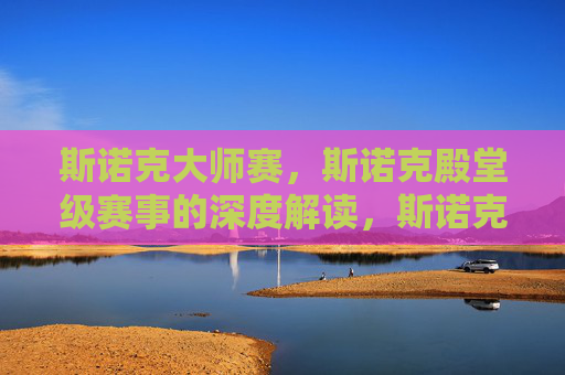 斯诺克大师赛,斯诺克殿堂级赛事的深度解读,斯诺克大师赛,殿堂级赛事深度解读 斯诺克大师赛,斯诺克殿堂级赛事的深度解读,斯诺克大师赛,殿堂级赛事深度解读