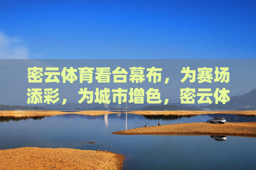 密云体育看台幕布,为赛场添彩,为城市增色,密云体育看台幕布,赛场增彩,城市添色 密云体育看台幕布,为赛场添彩,为城市增色,密云体育看台幕布,赛场增彩,城市添色