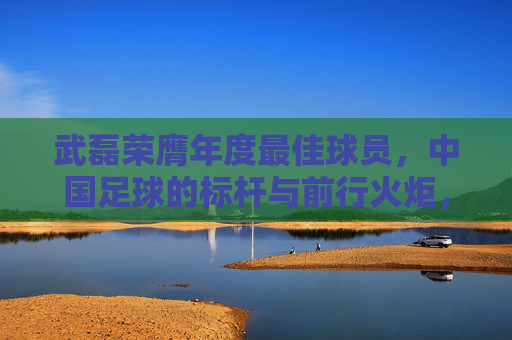 武磊荣膺年度最佳球员,中国足球的标杆与前行火炬,武磊荣膺年度最佳球员,中国足球的标杆与前行火炬 武磊荣膺年度最佳球员,中国足球的标杆与前行火炬,武磊荣膺年度最佳球员,中国足球的标杆与前行火炬