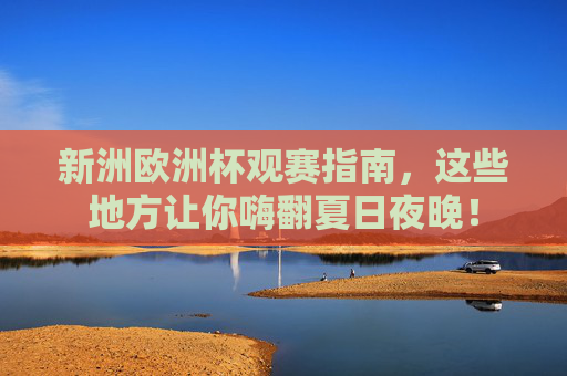 新洲欧洲杯观赛指南,这些地方让你嗨翻夏日夜晚! 新洲欧洲杯观赛指南,这些地方让你嗨翻夏日夜晚!