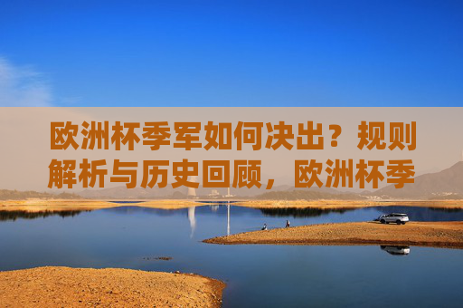 欧洲杯季军如何决出？规则解析与历史回顾，欧洲杯季军决出规则与历史回顾