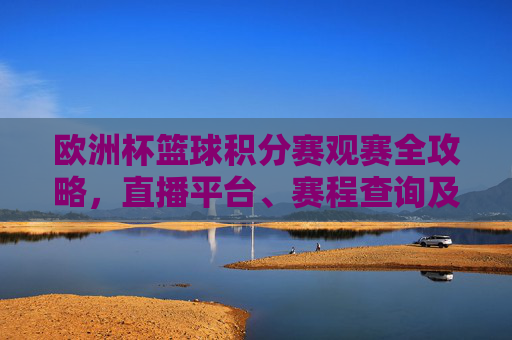 欧洲杯篮球积分赛观赛全攻略,直播平台、赛程查询及观看指南,欧洲杯篮球积分赛观赛全攻略,直播平台、赛程查询及观看指南 欧洲杯篮球积分赛观赛全攻略,直播平台、赛程查询及观看指南,欧洲杯篮球积分赛观赛全攻略,直播平台、赛程查询及观看指南