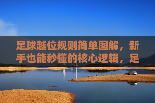 足球越位规则简单图解,新手也能秒懂的核心逻辑,足球越位规则图解,新手秒懂核心逻辑 足球越位规则简单图解,新手也能秒懂的核心逻辑,足球越位规则图解,新手秒懂核心逻辑