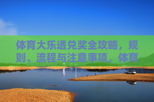 体育大乐透兑奖全攻略,规则、流程与注意事项,体育大乐透兑奖全攻略,规则、流程与注意事项 体育大乐透兑奖全攻略,规则、流程与注意事项,体育大乐透兑奖全攻略,规则、流程与注意事项