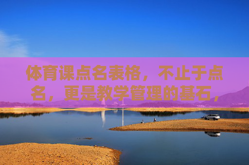体育课点名表格,不止于点名,更是教学管理的基石,体育课点名表格,教学管理的基石 体育课点名表格,不止于点名,更是教学管理的基石,体育课点名表格,教学管理的基石
