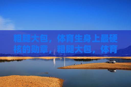 粗腿大包，体育生身上最硬核的勋章，粗腿大包，体育生最硬核的勋章