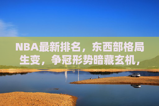 NBA最新排名,东西部格局生变,争冠形势暗藏玄机,NBA最新排名,东西部格局生变,争冠形势暗藏玄机 NBA最新排名,东西部格局生变,争冠形势暗藏玄机,NBA最新排名,东西部格局生变,争冠形势暗藏玄机