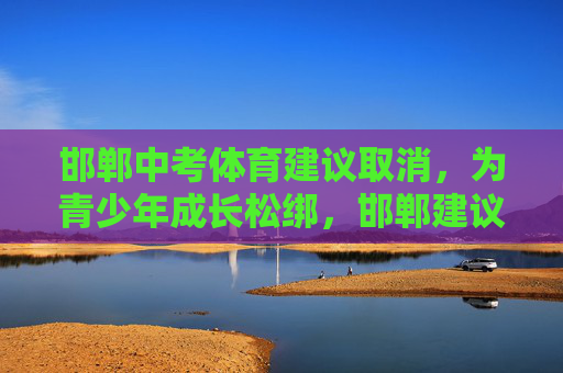 邯郸中考体育建议取消,为青少年成长松绑,邯郸建议取消中考体育 为青少年成长松绑 邯郸中考体育建议取消,为青少年成长松绑,邯郸建议取消中考体育 为青少年成长松绑