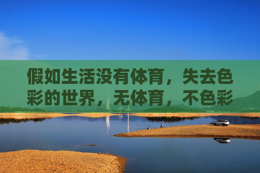假如生活没有体育,失去色彩的世界,无体育,不色彩 假如生活没有体育,失去色彩的世界,无体育,不色彩