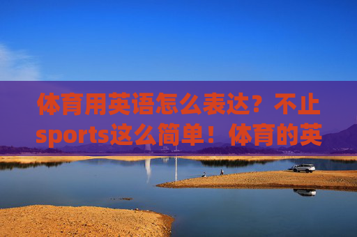 体育用英语怎么表达?不止sports这么简单!体育的英语表达,不止sports这么简单 体育用英语怎么表达?不止sports这么简单!体育的英语表达,不止sports这么简单