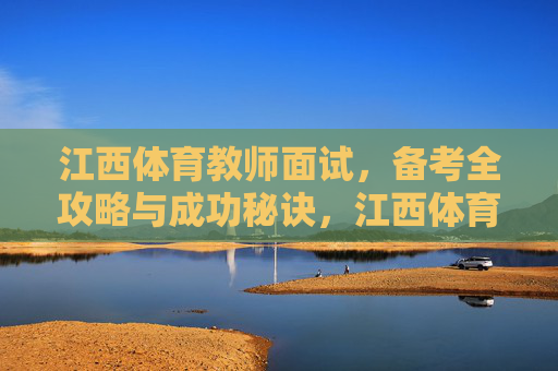 江西体育教师面试，备考全攻略与成功秘诀，江西体育教师面试，备考全攻略与成功秘诀