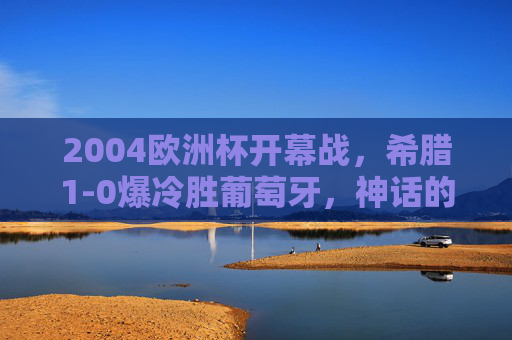 2004欧洲杯开幕战,希腊1-0爆冷胜葡萄牙,神话的开端,2004欧洲杯开幕战希腊1-0爆冷胜葡萄牙 神话开端 2004欧洲杯开幕战,希腊1-0爆冷胜葡萄牙,神话的开端,2004欧洲杯开幕战希腊1-0爆冷胜葡萄牙 神话开端