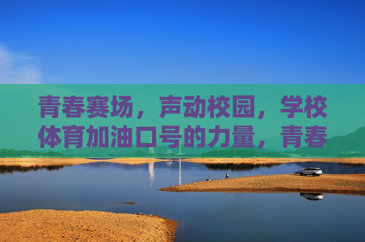 青春赛场,声动校园,学校体育加油口号的力量,青春赛场声动校园,体育加油口号的力量 青春赛场,声动校园,学校体育加油口号的力量,青春赛场声动校园,体育加油口号的力量