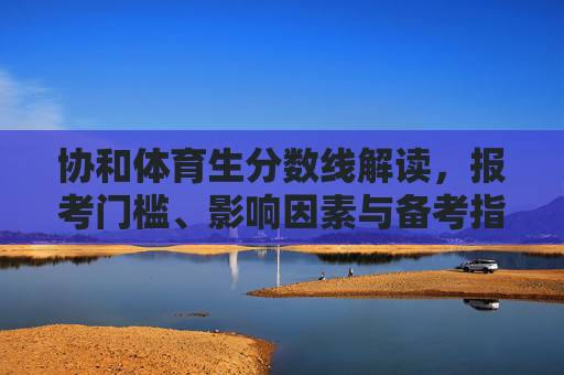 协和体育生分数线解读,报考门槛、影响因素与备考指南,协和体育生分数线解读,报考门槛、影响因素与备考指南 协和体育生分数线解读,报考门槛、影响因素与备考指南,协和体育生分数线解读,报考门槛、影响因素与备考指南