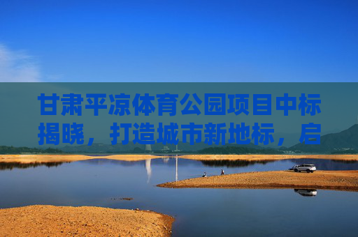 甘肃平凉体育公园项目中标揭晓,打造城市新地标,启幕全民健身新篇章,甘肃平凉体育公园项目中标揭晓,城市新地标启幕全民健身新篇章 甘肃平凉体育公园项目中标揭晓,打造城市新地标,启幕全民健身新篇章,甘肃平凉体育公园项目中标揭晓,城市新地标启幕全民健身新篇章