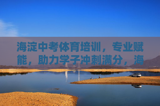 海淀中考体育培训，专业赋能，助力学子冲刺满分，海淀中考体育培训，专业赋能，助力满分冲刺