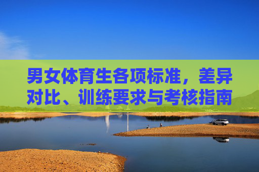 男女体育生各项标准,差异对比、训练要求与考核指南,男女体育生标准差异对比与训练考核指南 男女体育生各项标准,差异对比、训练要求与考核指南,男女体育生标准差异对比与训练考核指南