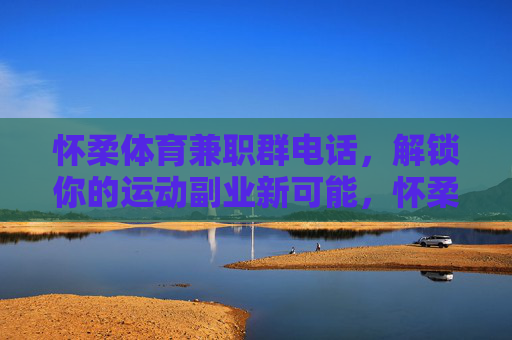 怀柔体育兼职群电话,解锁你的运动副业新可能,怀柔体育兼职群电话,解锁运动副业新可能 怀柔体育兼职群电话,解锁你的运动副业新可能,怀柔体育兼职群电话,解锁运动副业新可能