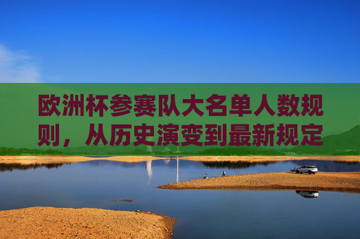欧洲杯参赛队大名单人数规则,从历史演变到最新规定,欧洲杯参赛队大名单人数规则的历史演变与最新规定 欧洲杯参赛队大名单人数规则,从历史演变到最新规定,欧洲杯参赛队大名单人数规则的历史演变与最新规定