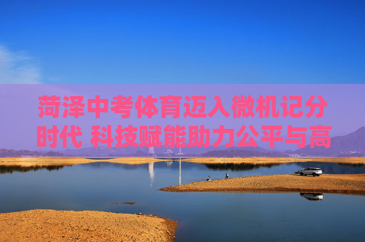 菏泽中考体育迈入微机记分时代 科技赋能助力公平与高效,菏泽中考体育微机记分,科技赋能公平高效 菏泽中考体育迈入微机记分时代 科技赋能助力公平与高效,菏泽中考体育微机记分,科技赋能公平高效