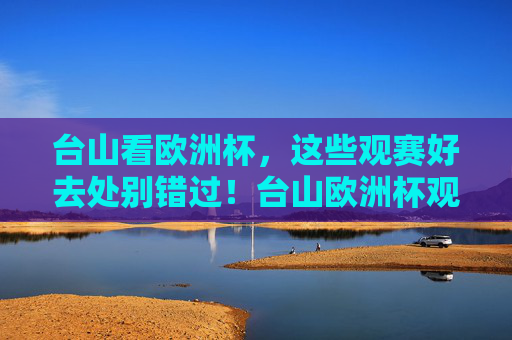 台山看欧洲杯,这些观赛好去处别错过!台山欧洲杯观赛好去处别错过! 台山看欧洲杯,这些观赛好去处别错过!台山欧洲杯观赛好去处别错过!