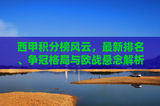 西甲积分榜风云，最新排名、争冠格局与欧战悬念解析，西甲积分榜风云，最新排名、争冠格局与欧战悬念解析
