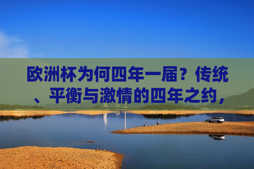 欧洲杯为何四年一届?传统、平衡与激情的四年之约,欧洲杯四年一届,传统、平衡与激情的约定 欧洲杯为何四年一届?传统、平衡与激情的四年之约,欧洲杯四年一届,传统、平衡与激情的约定