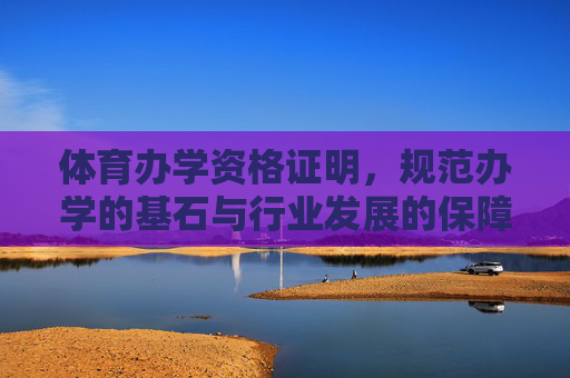 体育办学资格证明,规范办学的基石与行业发展的保障,体育办学资格证明,规范办学的基石与行业发展的保障 体育办学资格证明,规范办学的基石与行业发展的保障,体育办学资格证明,规范办学的基石与行业发展的保障