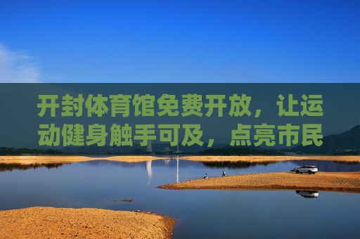 开封体育馆免费开放,让运动健身触手可及,点亮市民健康生活,开封体育馆免费开放,运动健身触手可及点亮市民健康生活 开封体育馆免费开放,让运动健身触手可及,点亮市民健康生活,开封体育馆免费开放,运动健身触手可及点亮市民健康生活
