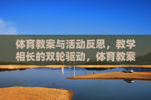 体育教案与活动反思,教学相长的双轮驱动,体育教案与反思,双轮驱动教学相长 体育教案与活动反思,教学相长的双轮驱动,体育教案与反思,双轮驱动教学相长