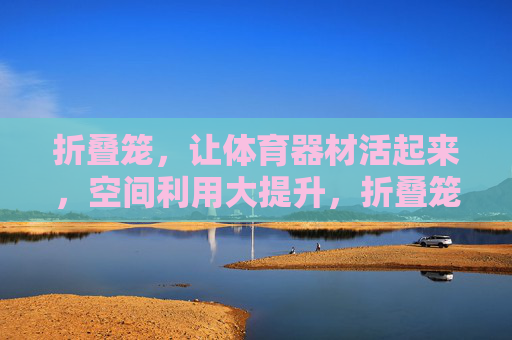 折叠笼,让体育器材活起来,空间利用大提升,折叠笼,体育器材活用,空间利用大提升 折叠笼,让体育器材活起来,空间利用大提升,折叠笼,体育器材活用,空间利用大提升