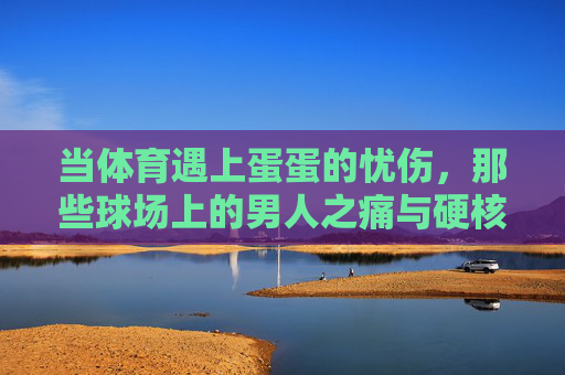 当体育遇上蛋蛋的忧伤,那些球场上的男人之痛与硬核生存指南,当体育遇上蛋蛋的痛,球场男人的硬核生存指南 当体育遇上蛋蛋的忧伤,那些球场上的男人之痛与硬核生存指南,当体育遇上蛋蛋的痛,球场男人的硬核生存指南