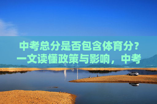 中考总分是否包含体育分？一文读懂政策与影响，中考总分是否包含体育分？一文读懂政策与影响