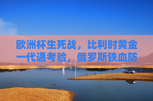 欧洲杯生死战,比利时黄金一代遇考验,俄罗斯铁血防线能否筑起长城?欧洲杯生死战,比利时黄金一代遇考验,俄罗斯铁血防线能否筑长城? 欧洲杯生死战,比利时黄金一代遇考验,俄罗斯铁血防线能否筑起长城?欧洲杯生死战,比利时黄金一代遇考验,俄罗斯铁血防线能否筑长城?
