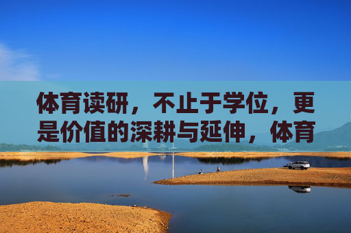 体育读研,不止于学位,更是价值的深耕与延伸,体育读研,深耕价值,延伸超越学位 体育读研,不止于学位,更是价值的深耕与延伸,体育读研,深耕价值,延伸超越学位