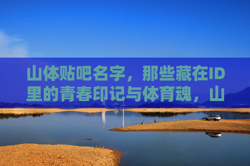 山体贴吧名字,那些藏在ID里的青春印记与体育魂,山体贴吧,ID里的青春印记与体育魂 山体贴吧名字,那些藏在ID里的青春印记与体育魂,山体贴吧,ID里的青春印记与体育魂