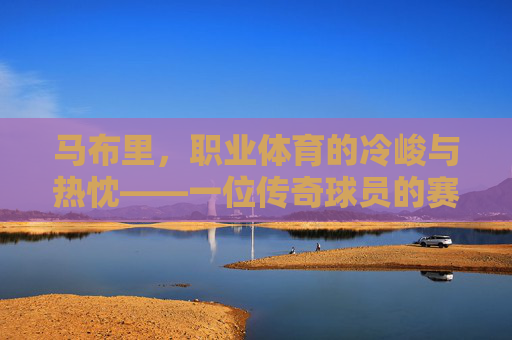 马布里,职业体育的冷峻与热忱——一位传奇球员的赛场洞察,马布里,职业体育的冷峻与热忱——赛场洞察 马布里,职业体育的冷峻与热忱——一位传奇球员的赛场洞察,马布里,职业体育的冷峻与热忱——赛场洞察