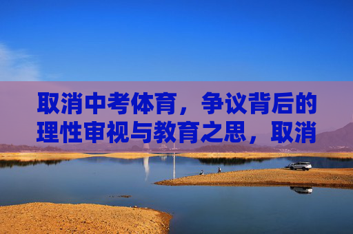 取消中考体育,争议背后的理性审视与教育之思,取消中考体育争议,理性审视与教育之思 取消中考体育,争议背后的理性审视与教育之思,取消中考体育争议,理性审视与教育之思