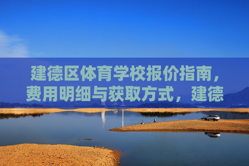 建德区体育学校报价指南,费用明细与获取方式,建德区体育学校报价指南,费用明细与获取方式 建德区体育学校报价指南,费用明细与获取方式,建德区体育学校报价指南,费用明细与获取方式