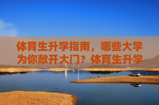 体育生升学指南,哪些大学为你敞开大门?体育生升学指南,哪些大学为你敞开大门 体育生升学指南,哪些大学为你敞开大门?体育生升学指南,哪些大学为你敞开大门
