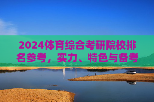 2024体育综合考研院校排名参考,实力、特色与备考指南,2024体育综合考研院校排名参考,实力、特色与备考指南 2024体育综合考研院校排名参考,实力、特色与备考指南,2024体育综合考研院校排名参考,实力、特色与备考指南
