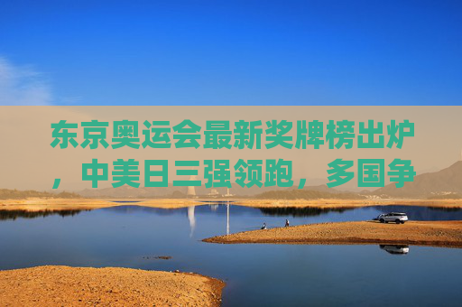 东京奥运会最新奖牌榜出炉,中美日三强领跑,多国争锋演绎竞技激情,东京奥运会最新奖牌榜出炉,中美日领跑,多国争锋演绎竞技激情 东京奥运会最新奖牌榜出炉,中美日三强领跑,多国争锋演绎竞技激情,东京奥运会最新奖牌榜出炉,中美日领跑,多国争锋演绎竞技激情
